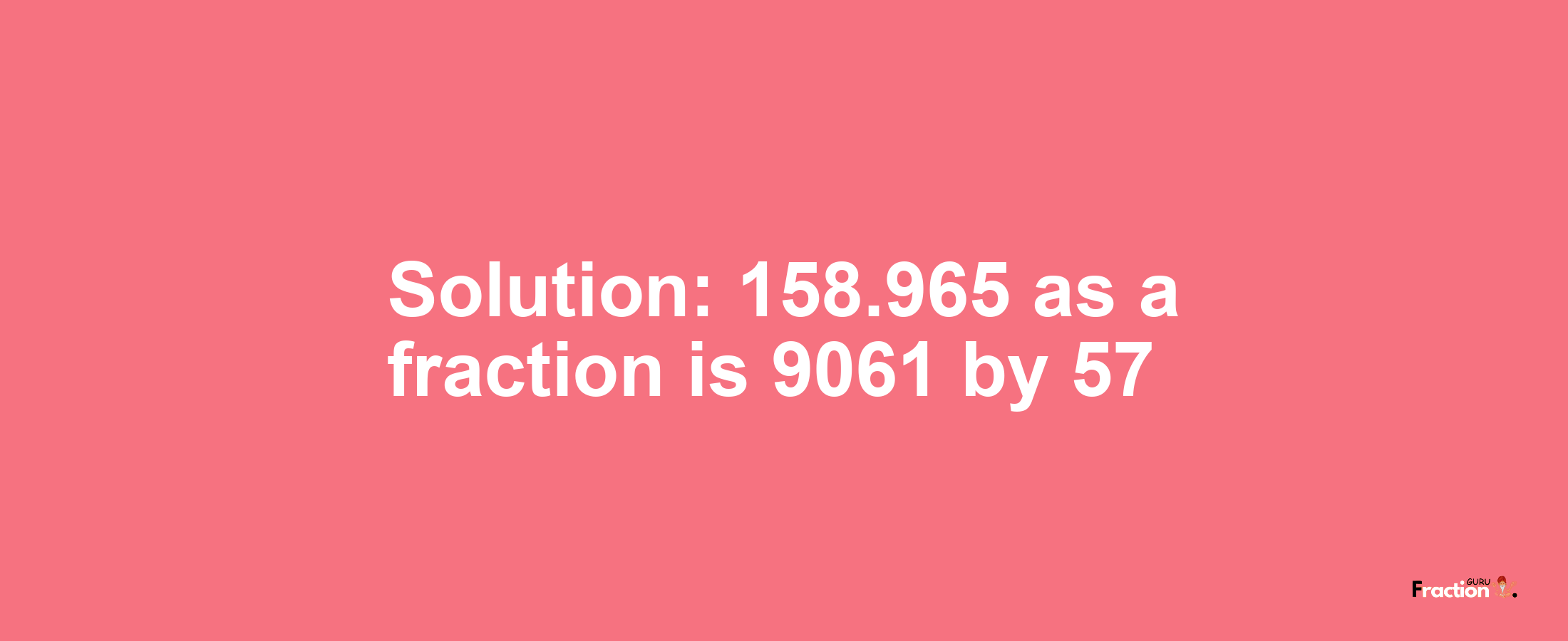 Solution:158.965 as a fraction is 9061/57